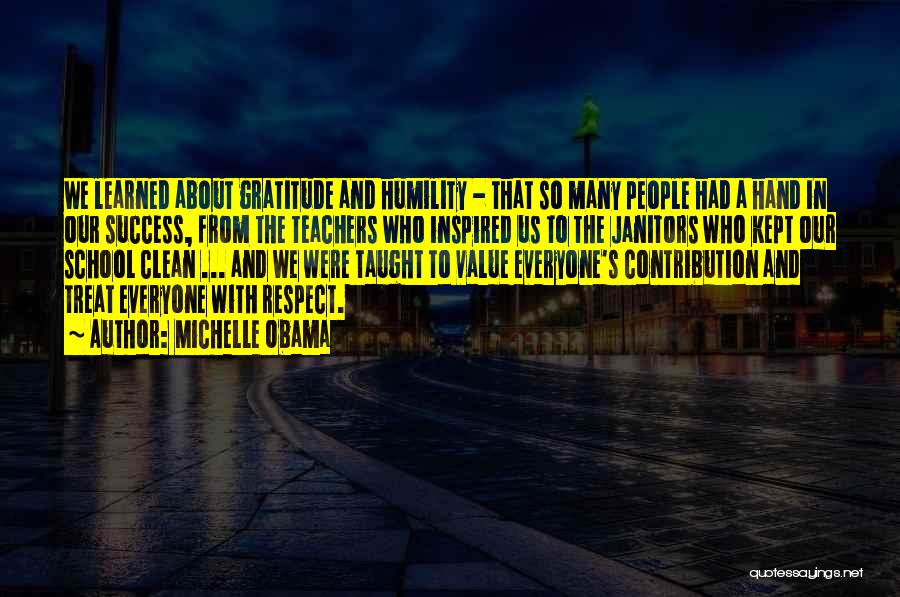 Michelle Obama Quotes: We Learned About Gratitude And Humility - That So Many People Had A Hand In Our Success, From The Teachers