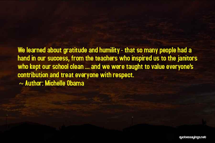 Michelle Obama Quotes: We Learned About Gratitude And Humility - That So Many People Had A Hand In Our Success, From The Teachers