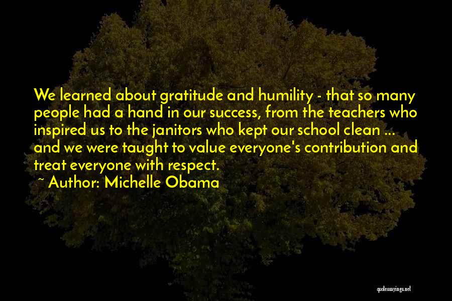 Michelle Obama Quotes: We Learned About Gratitude And Humility - That So Many People Had A Hand In Our Success, From The Teachers