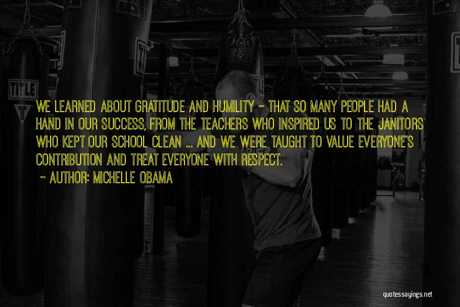 Michelle Obama Quotes: We Learned About Gratitude And Humility - That So Many People Had A Hand In Our Success, From The Teachers