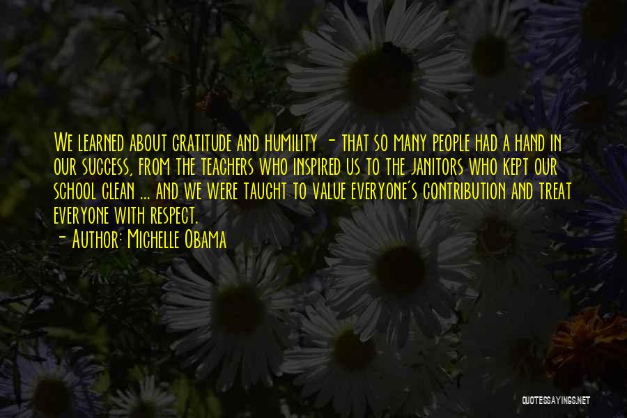 Michelle Obama Quotes: We Learned About Gratitude And Humility - That So Many People Had A Hand In Our Success, From The Teachers