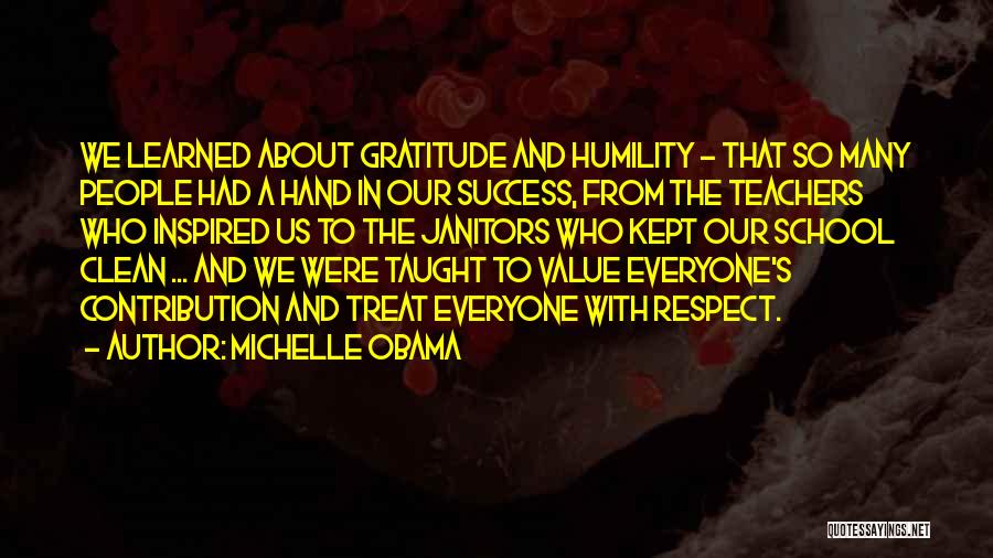 Michelle Obama Quotes: We Learned About Gratitude And Humility - That So Many People Had A Hand In Our Success, From The Teachers