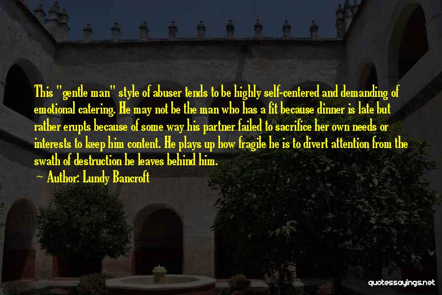 Lundy Bancroft Quotes: This Gentle Man Style Of Abuser Tends To Be Highly Self-centered And Demanding Of Emotional Catering. He May Not Be