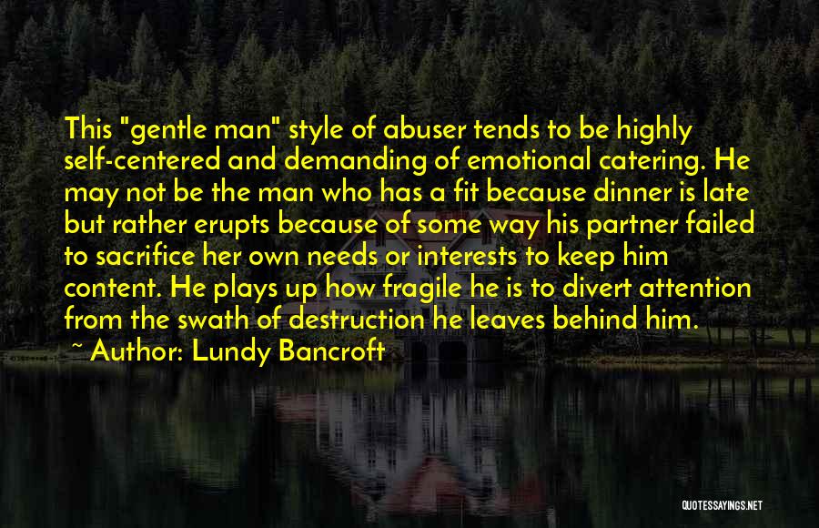 Lundy Bancroft Quotes: This Gentle Man Style Of Abuser Tends To Be Highly Self-centered And Demanding Of Emotional Catering. He May Not Be