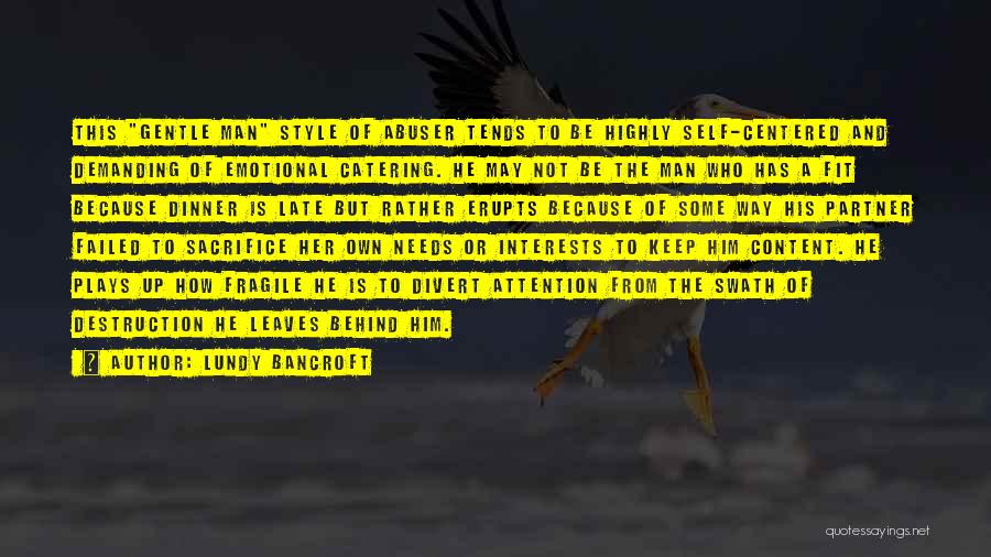 Lundy Bancroft Quotes: This Gentle Man Style Of Abuser Tends To Be Highly Self-centered And Demanding Of Emotional Catering. He May Not Be