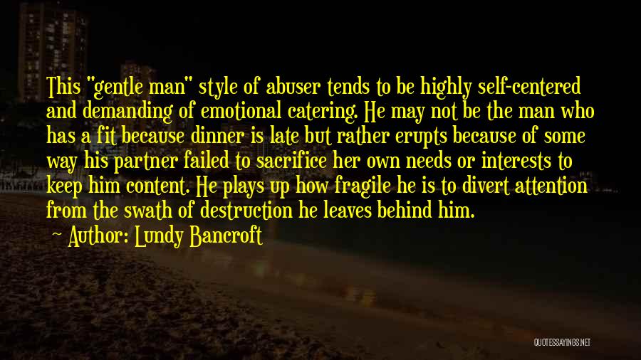 Lundy Bancroft Quotes: This Gentle Man Style Of Abuser Tends To Be Highly Self-centered And Demanding Of Emotional Catering. He May Not Be