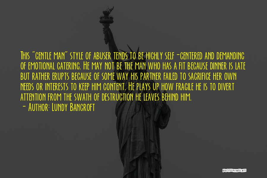 Lundy Bancroft Quotes: This Gentle Man Style Of Abuser Tends To Be Highly Self-centered And Demanding Of Emotional Catering. He May Not Be