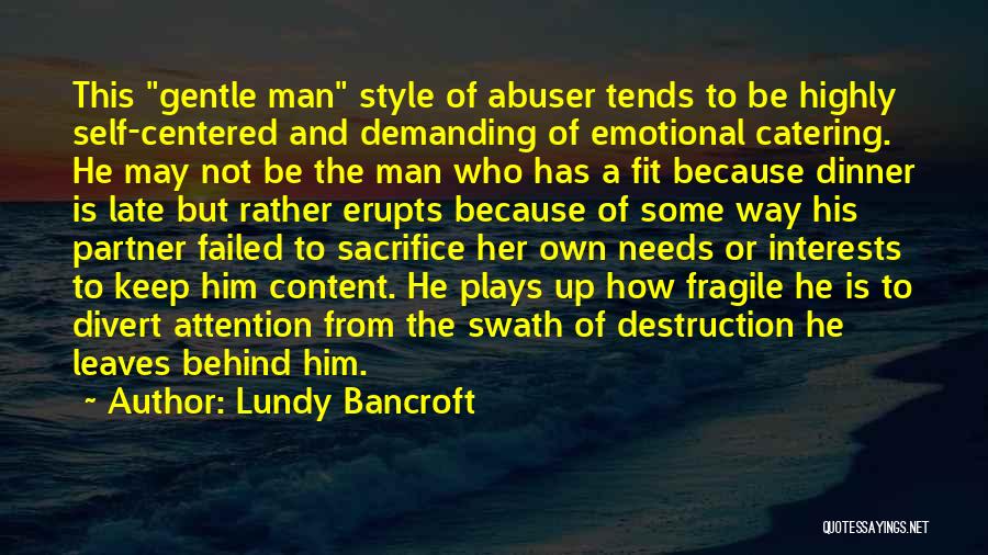 Lundy Bancroft Quotes: This Gentle Man Style Of Abuser Tends To Be Highly Self-centered And Demanding Of Emotional Catering. He May Not Be