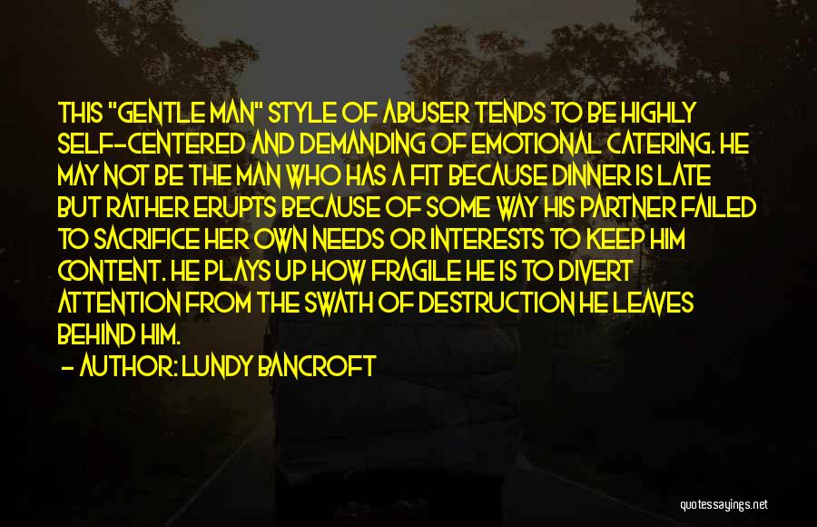 Lundy Bancroft Quotes: This Gentle Man Style Of Abuser Tends To Be Highly Self-centered And Demanding Of Emotional Catering. He May Not Be