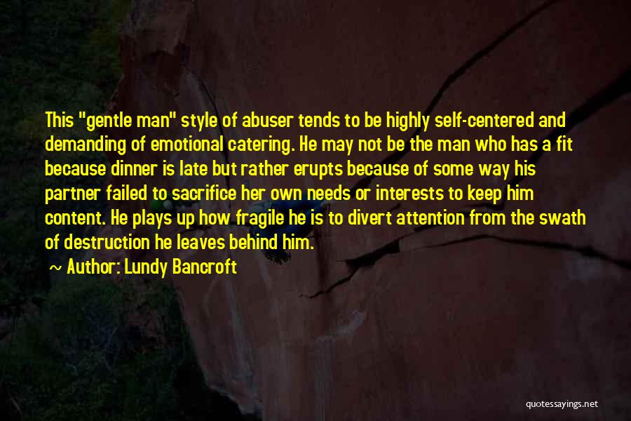 Lundy Bancroft Quotes: This Gentle Man Style Of Abuser Tends To Be Highly Self-centered And Demanding Of Emotional Catering. He May Not Be