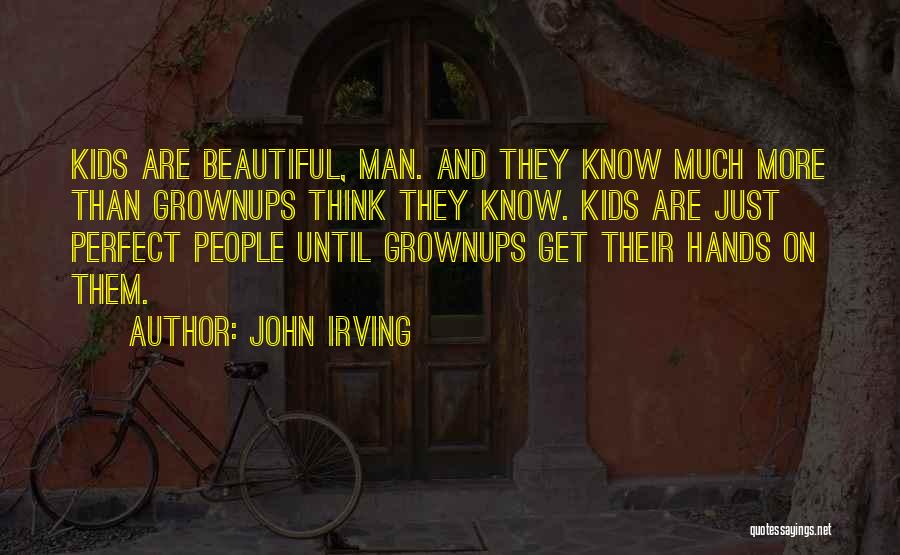 John Irving Quotes: Kids Are Beautiful, Man. And They Know Much More Than Grownups Think They Know. Kids Are Just Perfect People Until
