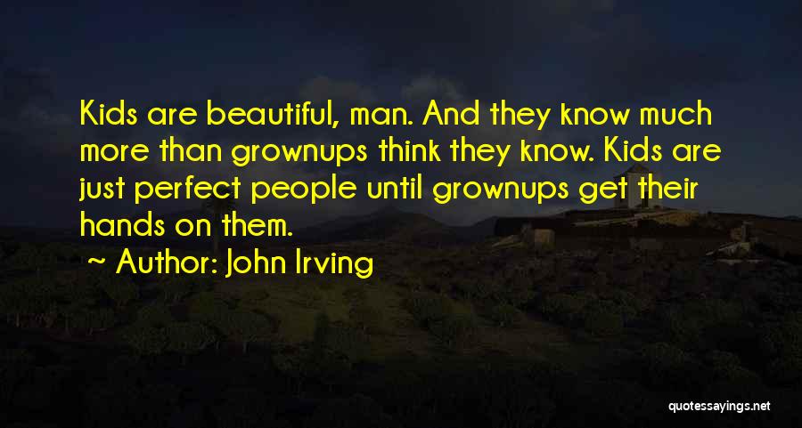 John Irving Quotes: Kids Are Beautiful, Man. And They Know Much More Than Grownups Think They Know. Kids Are Just Perfect People Until