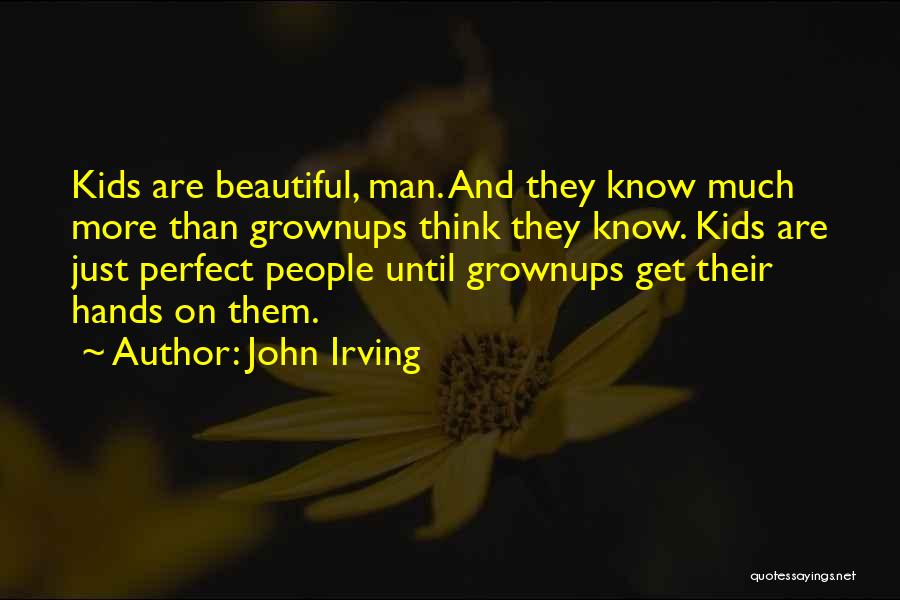 John Irving Quotes: Kids Are Beautiful, Man. And They Know Much More Than Grownups Think They Know. Kids Are Just Perfect People Until