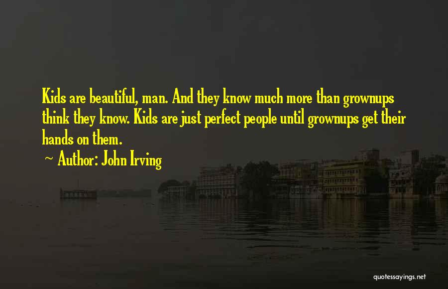 John Irving Quotes: Kids Are Beautiful, Man. And They Know Much More Than Grownups Think They Know. Kids Are Just Perfect People Until