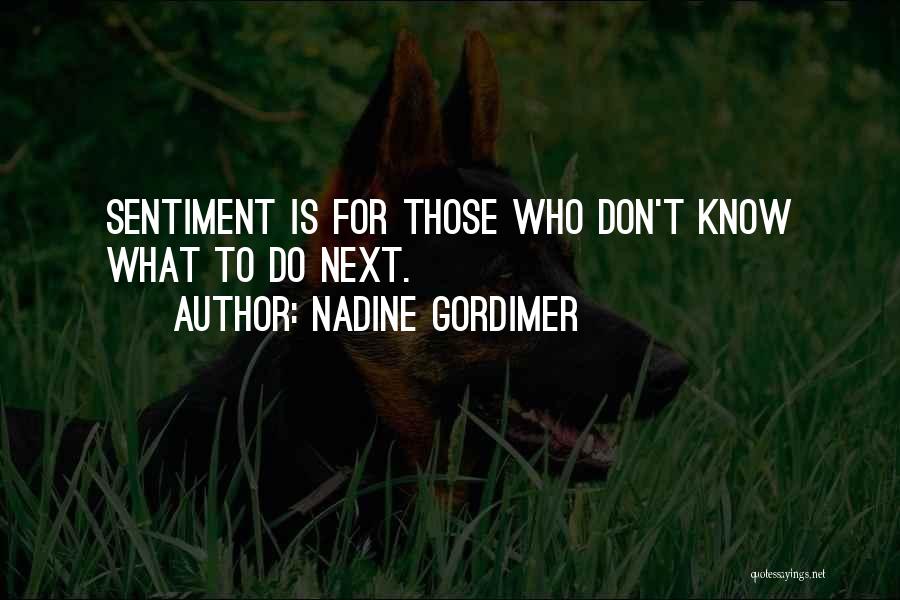 Nadine Gordimer Quotes: Sentiment Is For Those Who Don't Know What To Do Next.