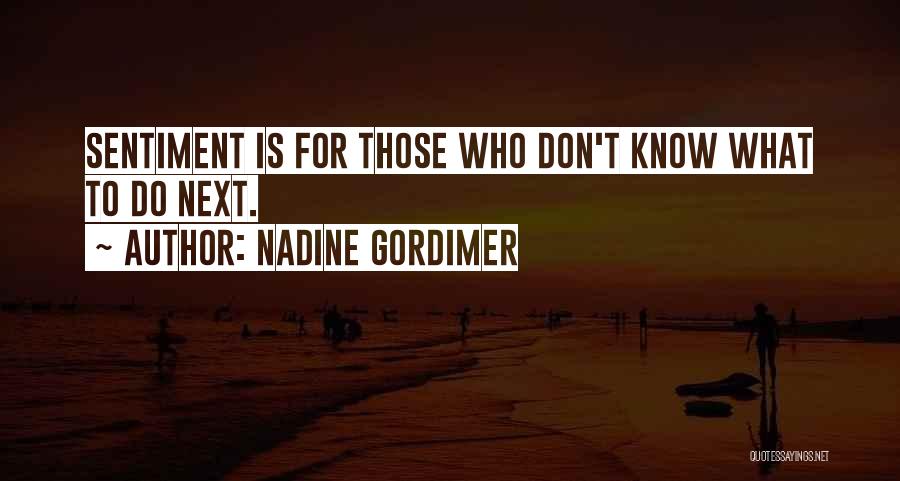 Nadine Gordimer Quotes: Sentiment Is For Those Who Don't Know What To Do Next.