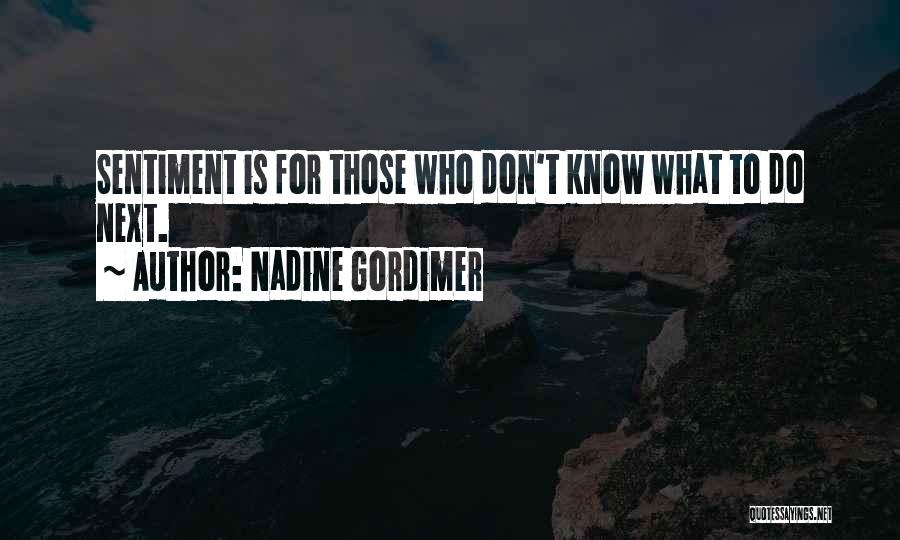 Nadine Gordimer Quotes: Sentiment Is For Those Who Don't Know What To Do Next.