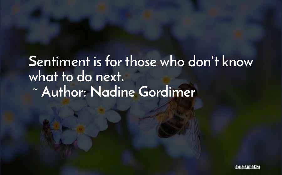 Nadine Gordimer Quotes: Sentiment Is For Those Who Don't Know What To Do Next.