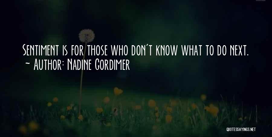 Nadine Gordimer Quotes: Sentiment Is For Those Who Don't Know What To Do Next.