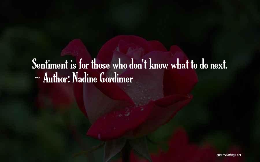 Nadine Gordimer Quotes: Sentiment Is For Those Who Don't Know What To Do Next.