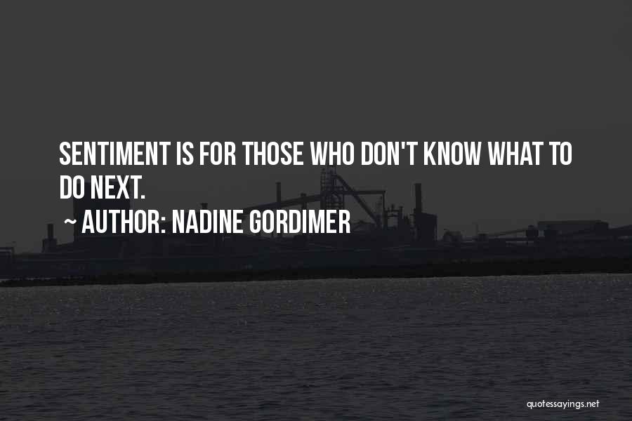 Nadine Gordimer Quotes: Sentiment Is For Those Who Don't Know What To Do Next.