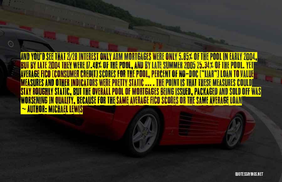 Michael Lewis Quotes: And You'd See That 2/28 Interest Only Arm Mortgages Were Only 5.85% Of The Pool In Early 2004, But By