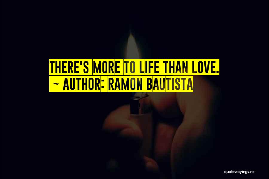 Ramon Bautista Quotes: There's More To Life Than Love.