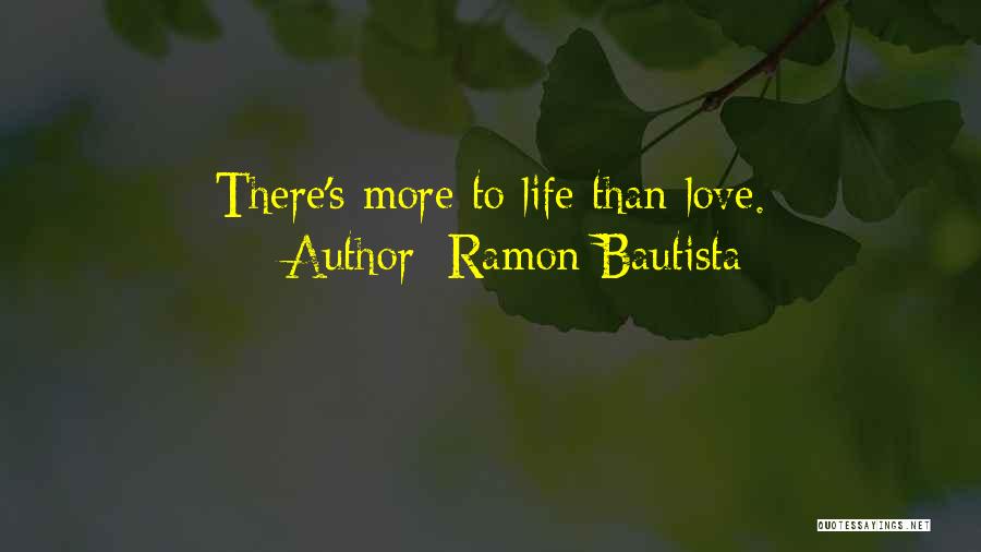 Ramon Bautista Quotes: There's More To Life Than Love.