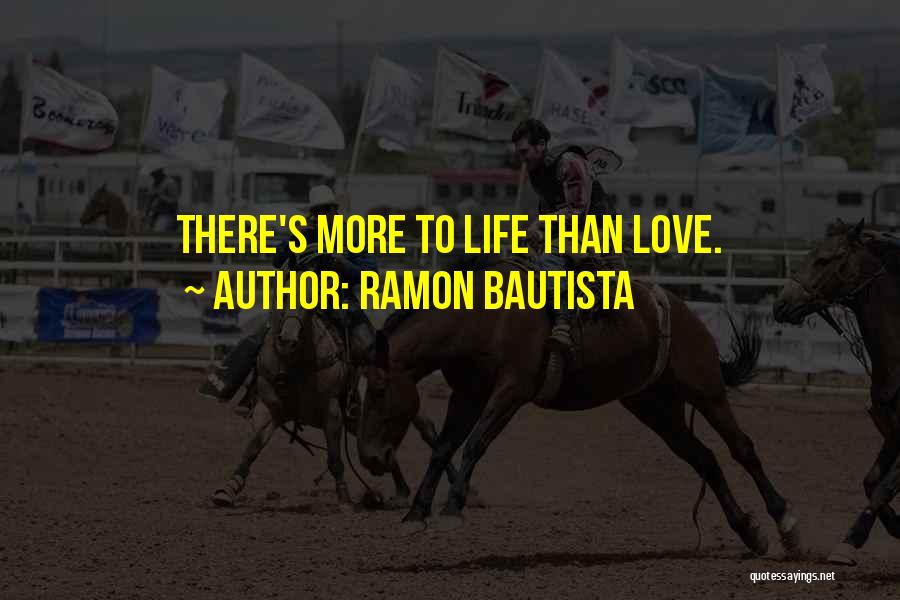 Ramon Bautista Quotes: There's More To Life Than Love.