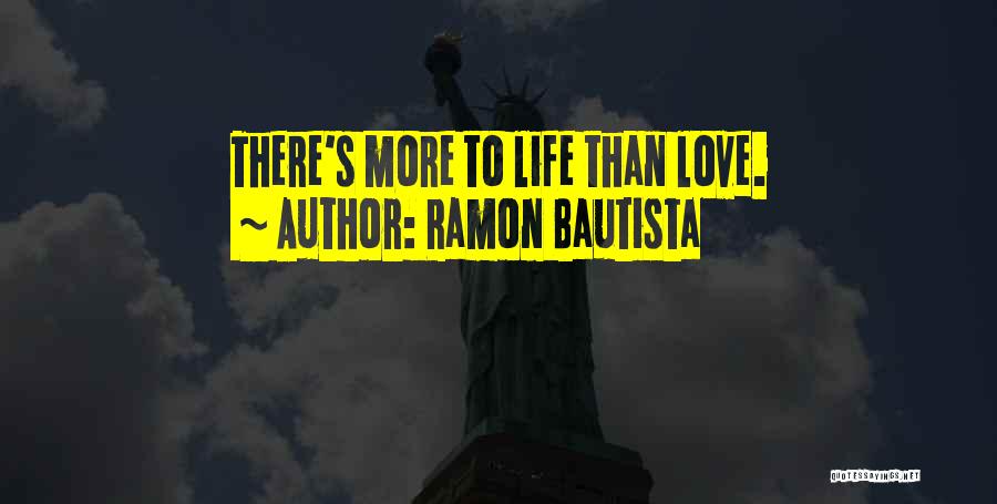 Ramon Bautista Quotes: There's More To Life Than Love.