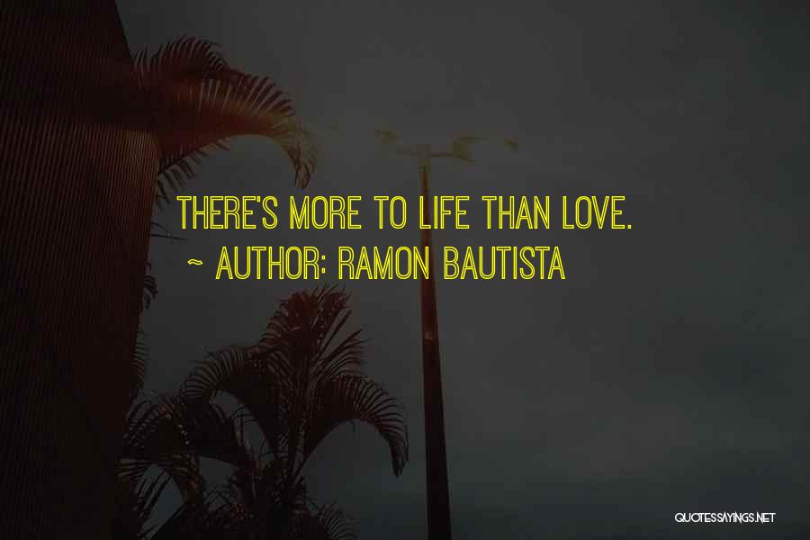 Ramon Bautista Quotes: There's More To Life Than Love.