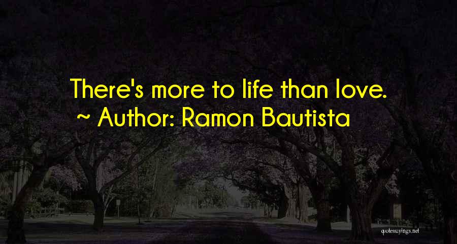 Ramon Bautista Quotes: There's More To Life Than Love.