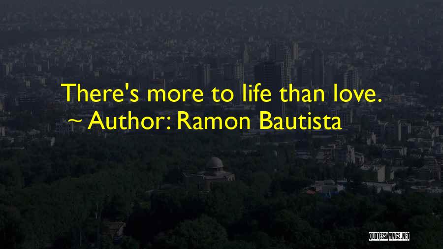 Ramon Bautista Quotes: There's More To Life Than Love.