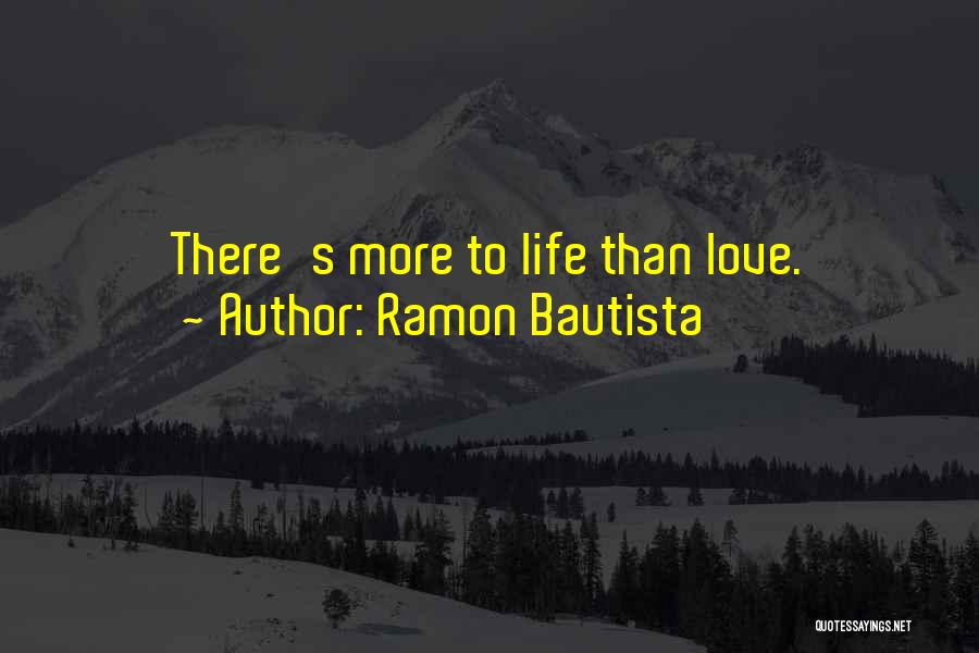 Ramon Bautista Quotes: There's More To Life Than Love.
