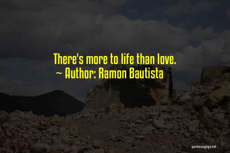 Ramon Bautista Quotes: There's More To Life Than Love.