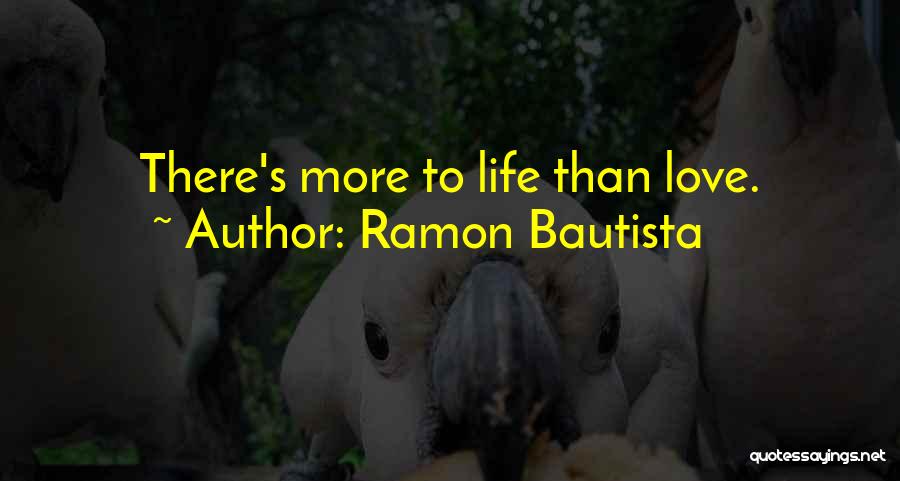 Ramon Bautista Quotes: There's More To Life Than Love.