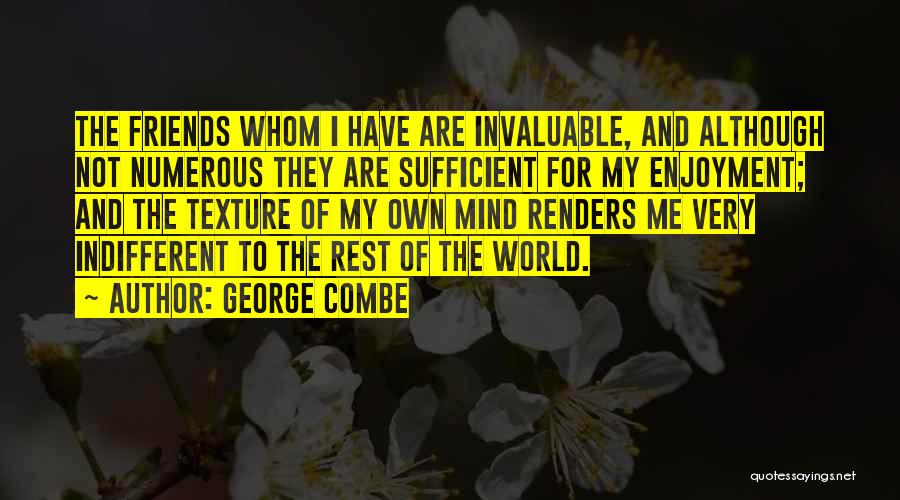 George Combe Quotes: The Friends Whom I Have Are Invaluable, And Although Not Numerous They Are Sufficient For My Enjoyment; And The Texture