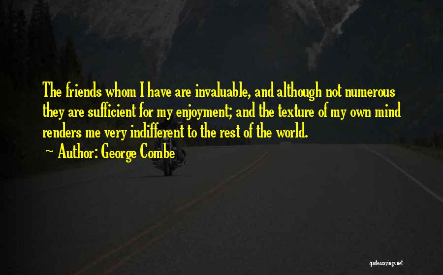 George Combe Quotes: The Friends Whom I Have Are Invaluable, And Although Not Numerous They Are Sufficient For My Enjoyment; And The Texture