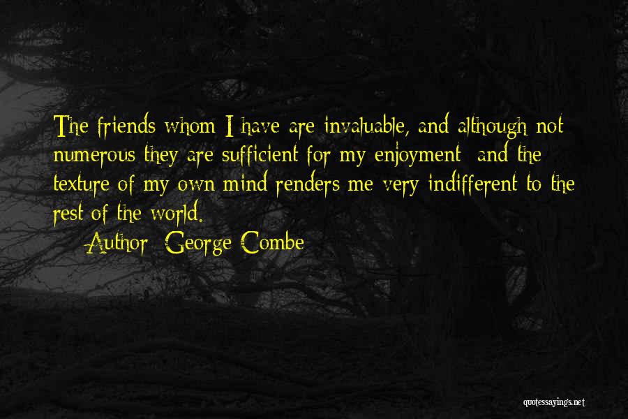 George Combe Quotes: The Friends Whom I Have Are Invaluable, And Although Not Numerous They Are Sufficient For My Enjoyment; And The Texture