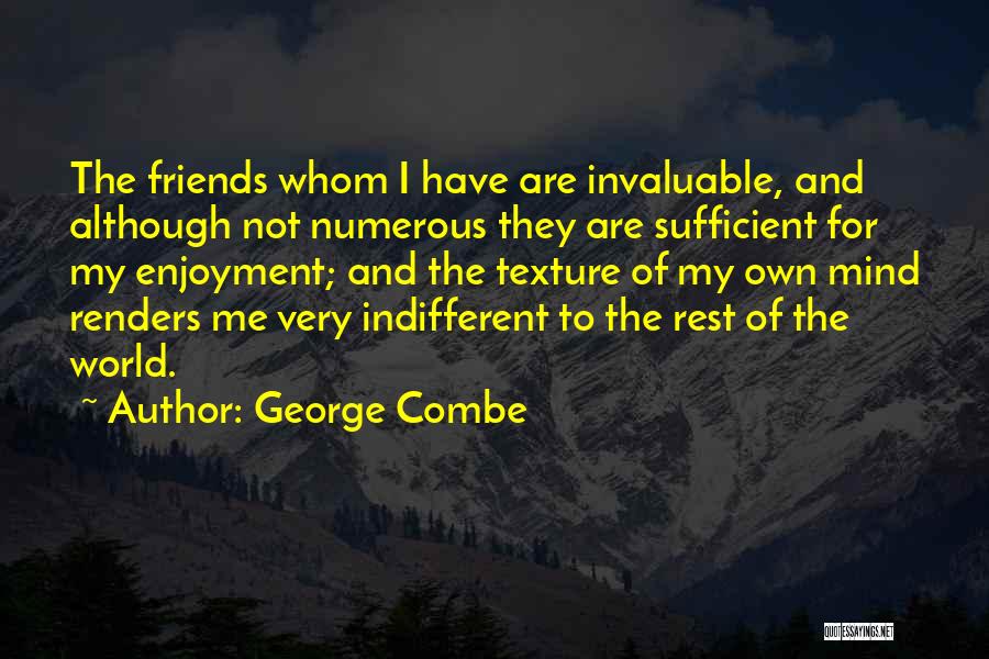 George Combe Quotes: The Friends Whom I Have Are Invaluable, And Although Not Numerous They Are Sufficient For My Enjoyment; And The Texture