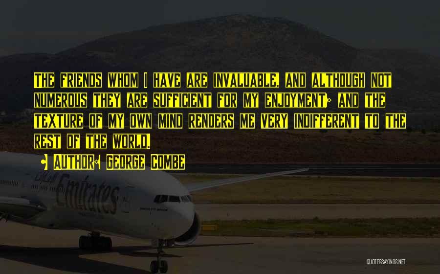 George Combe Quotes: The Friends Whom I Have Are Invaluable, And Although Not Numerous They Are Sufficient For My Enjoyment; And The Texture