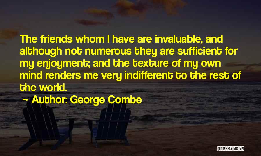 George Combe Quotes: The Friends Whom I Have Are Invaluable, And Although Not Numerous They Are Sufficient For My Enjoyment; And The Texture