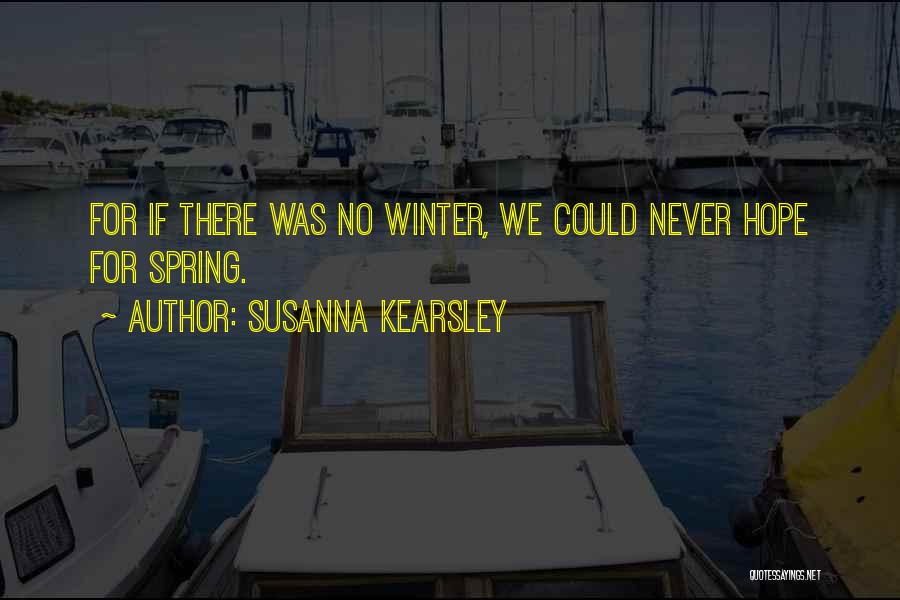 Susanna Kearsley Quotes: For If There Was No Winter, We Could Never Hope For Spring.