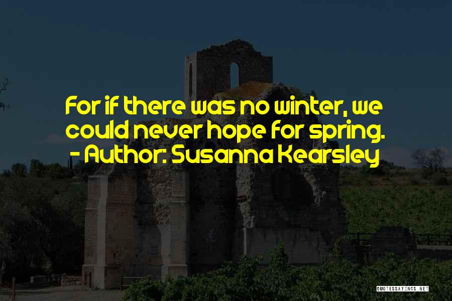 Susanna Kearsley Quotes: For If There Was No Winter, We Could Never Hope For Spring.
