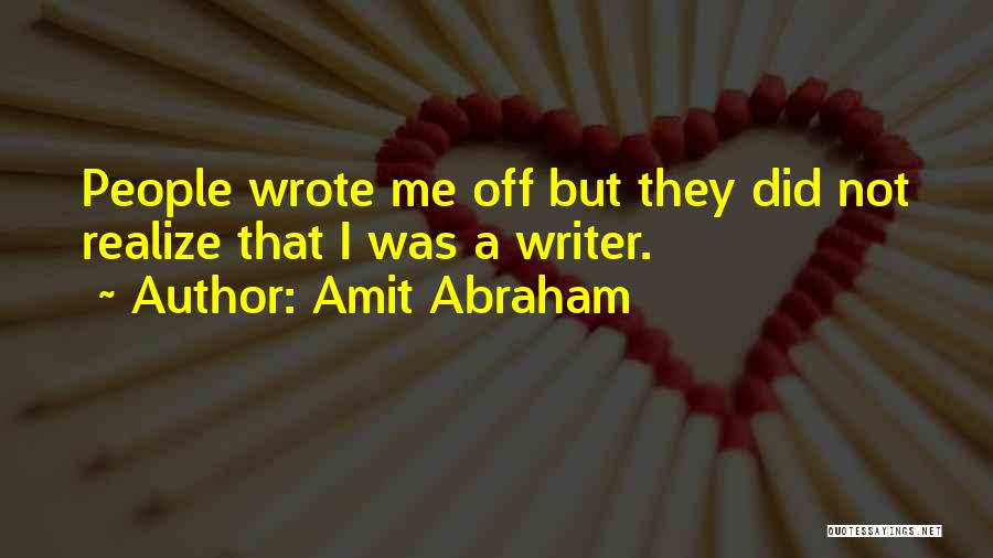 Amit Abraham Quotes: People Wrote Me Off But They Did Not Realize That I Was A Writer.