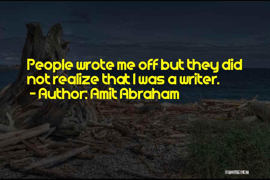 Amit Abraham Quotes: People Wrote Me Off But They Did Not Realize That I Was A Writer.