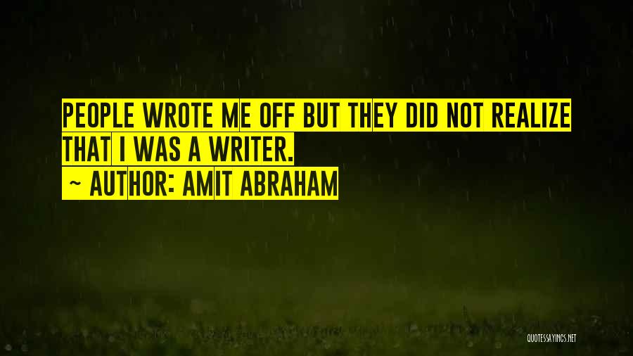 Amit Abraham Quotes: People Wrote Me Off But They Did Not Realize That I Was A Writer.