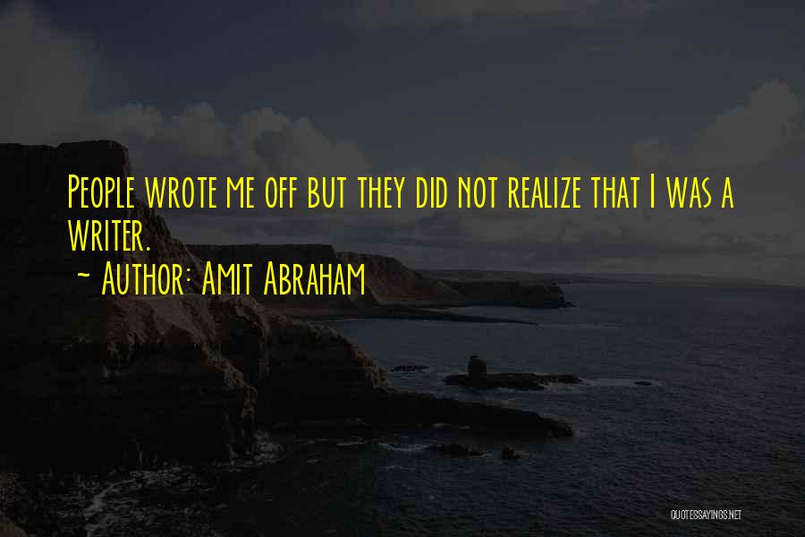 Amit Abraham Quotes: People Wrote Me Off But They Did Not Realize That I Was A Writer.