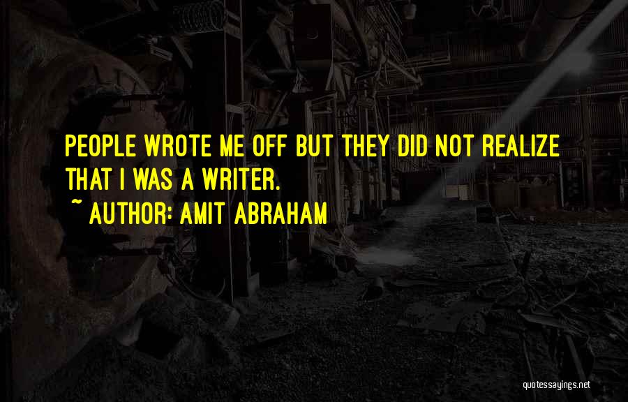 Amit Abraham Quotes: People Wrote Me Off But They Did Not Realize That I Was A Writer.