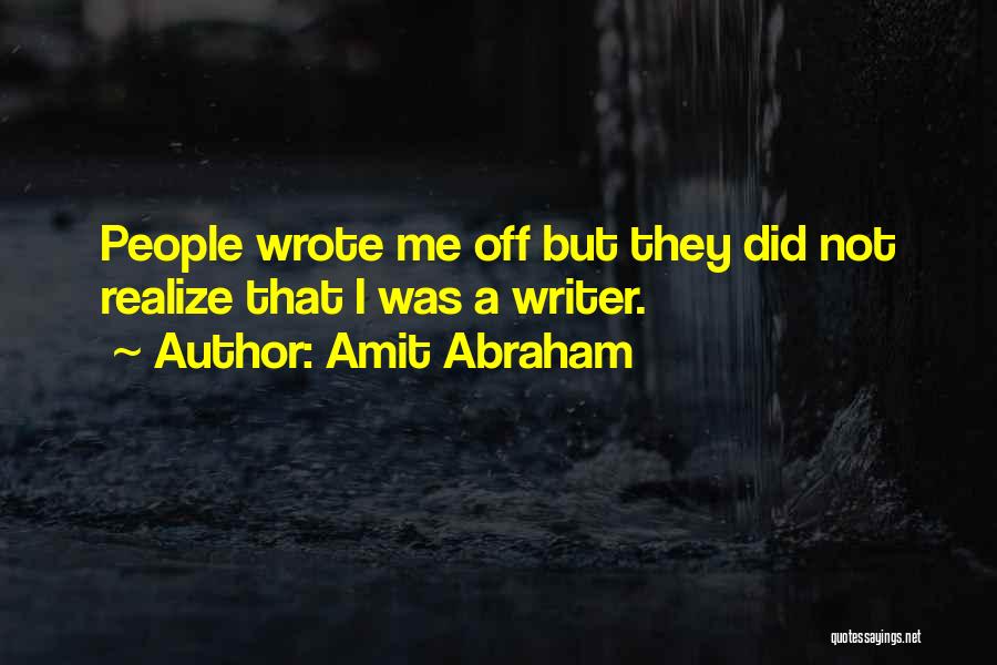Amit Abraham Quotes: People Wrote Me Off But They Did Not Realize That I Was A Writer.